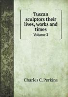 Tuscan Sculptors: Their Lives, Works, and Times. with Illustrations from Original Drawings and Photographs; Volume 2 1357209738 Book Cover