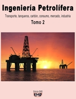 Ingeniería Petrolífera: Transporte, tanqueros, carbón, consumo, mercado, industria (Ingeniería Petrolífera Tomo 1 y Tomo 2) B0C1JGPLFQ Book Cover