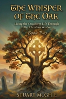 The Whisper Of The Oak: Living The Cruciform Life Through Celtic Christian Wisdom (Transformation Through Ancient Wisdom) B0GFCDRK46 Book Cover