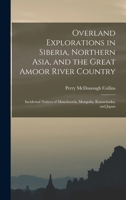 Overland Explorations in Siberia, Northern Asia, and the Great Amoor River Country: Incidental Notices of Manchooria, Mongolia, Kamschatka, and Japan 101796789X Book Cover