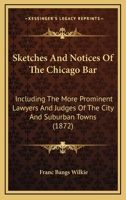 Sketches and Notices of the Chicago Bar: Including the More Prominent Lawyers and Judges of the City and Suburban Towns 1240005555 Book Cover