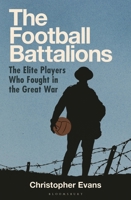 The Football Battalion: The Elite Footballers Who Fought in the Great War 1399413511 Book Cover