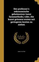 Des Professor's Oekonomische Geheimnisse (Neue Farmmethode, ) Oder, Die Kunst Grossere Ernten Mit Geringeren Kosten Zu Ziehen 1174830654 Book Cover