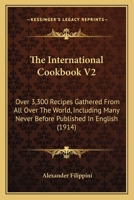 The International Cookbook V2: Over 3,300 Recipes Gathered From All Over The World, Including Many Never Before Published In English 1164113003 Book Cover