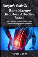Complete Guide To Bone Marrow Disorders Affecting Bones: Proven Strategies To Support Healing, Prevent Fractures, And Strengthen Bone Health Long Term B0H1JYHQLC Book Cover