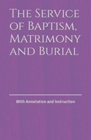 The Service of Baptism, Matrimony and Burial: With Annotation and Instruction B0C2S5MTSG Book Cover