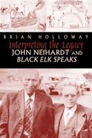 Interpreting the Legacy: John Neihardt and Black Elk Speaks 1646420780 Book Cover