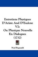 Entretiens Physiques D’Ariste And D’Eudoxe V2: Ou Physique Nouvelle En Dialogues (1732) 110474080X Book Cover