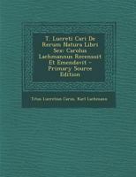 T. Lucreti Cari De Rerum Natura Libri Sex: Carolus Lachmannus Recensuit Et Emendavit 1287918859 Book Cover