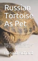 Russian Tortoise As Pet: Russian Tortoise As Pet: Beginners Guide On How To Care For Russian Tortoise, Russian Tortoise Health Care, Behavior, Interaction And Cost B089CK9GD2 Book Cover