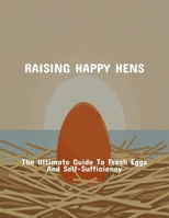 Raising Happy Hens: The Ultimate Guide To Fresh Eggs And Self-Sufficiency B0FPYWF26N Book Cover