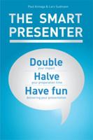 The Smart Presenter: Double Your Impact, Halve Your Preparation Time, and Have Fun Delivering Your Presentation 1477159975 Book Cover