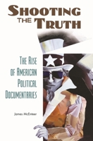 Shooting the Truth: The Rise of American Political Documentaries 0275987604 Book Cover