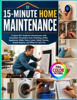 15-MINUTE HOME MAINTENANCE: A Quick DIY Guide for Homeowners with Checklists, Preventive Care, Plumbing, HVAC, Appliances, Walls, Doors, Leaks, Safety Checks, Simple Repairs, and When to Call a Pro B0HGT1MD64 Book Cover