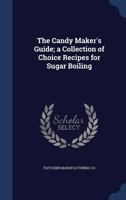 The Candy Maker's Guide; A Collection of Choice Recipes for Sugar Boiling 1297935950 Book Cover