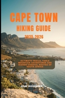 CAPE TOWN HIKING GUIDE 2025-2026: Ultimate Trails, Table Mountain Adventures and Hidden Coastal Routes of South Africa B0FVVRT27R Book Cover