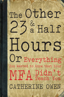 The Other 23 & a Half Hours: Or Everything You Wanted to Know that Your MFA Didn't Teach You 1928088007 Book Cover