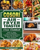 Cosori Air Fryer Toaster Oven Cookbook: Quick-To-Make Easy-To-Remember Cosori Air Fryer Toaster Oven Recipes to Air Fry, Bake, Broil, and Roast 1649842945 Book Cover