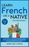 Learn French Like a Native for Beginners - Level 1: Learning French in Your Car Has Never Been Easier! Have Fun with Crazy Vocabulary, Daily Used ... Pronunciations 1913907635 Book Cover
