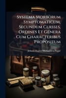 Systema Morborum Symptomaticum, Secundum Classes, Ordines Et Genera Cum Characteribus Propositum... 1278178155 Book Cover