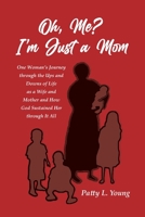 Oh, Me? I'm Just a Mom: One Woman's Journey through the Ups and Downs of Life as a Wife and Mother and How God Sustained Her through It All B0CDF6R1QB Book Cover