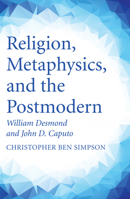 Religion, Metaphysics, and the Postmodern: William Desmond and John D. Caputo 1532605099 Book Cover
