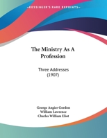 The Ministry as a Profession: Three Addresses Delivered Before the Divinity Club of the Harvard Divinity School 1276658044 Book Cover