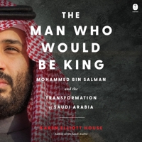 The Man Who Would Be King: Mohammed Bin Salman and the Transformation of Saudi Arabia B0F1B85KM8 Book Cover