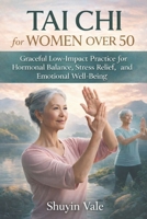TAI CHI FOR WOMEN OVER 50: Graceful Low-Impact Practice for Hormonal Balance, Stress Relief, Strength, and Emotional Well-Being B0GGGVYN5Y Book Cover