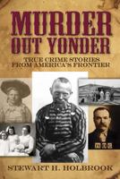 Murder Out Yonder: An Informal Study of Certain Classic Crimes in Back-Country America 0486803872 Book Cover