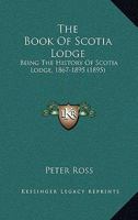 The Book Of Scotia Lodge: Being The History Of Scotia Lodge, No. 634, F. And A.m., New York 1867-1895... 112073035X Book Cover