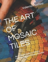 THE ART OF MOSAIC TILES: An In-Depth Guide to History, Craft, Design, and Modern Practice B0G5PTY451 Book Cover