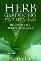 Herb Gardening For Healing: Best Herbs For a Medicinal Herb Garden 1500352888 Book Cover