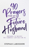40 Prayers for My Future Husband: Preparing to Receive the Marriage God Has for Me 1957955007 Book Cover