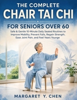THE COMPLETRE CHAIR TAI CHI FOR SENIORS OVER 60: Safe & Gentle 10-Minute Daily Seated Routines to Improve Mobility, Prevent Falls, Regain Strength, Ease Joint Pain, and Feel Years Young. B0GY9NFMCK Book Cover