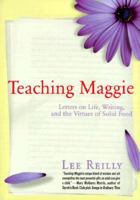 Teaching Maggie: Letters on Life, Writing, and the Virtues of Solid Food 1886913366 Book Cover