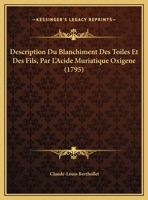 Description Du Blanchiment Des Toiles Et Des Fils, Par L'Acide Muriatique Oxigene (1795) 1104730340 Book Cover