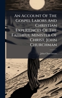 An Account Of The Gospel Labors And Christian Experiences Of The Faithful Minister Of Christ, John Churchman B0FK21VSQ9 Book Cover