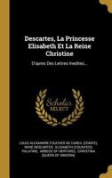 Descartes, La Princesse Elisabeth, Et La Reine Christine: D'Après Des Lettres Inédites 1022302671 Book Cover