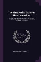 The First Parish in Dover, New Hampshire: Two Hundred and Fiftieth Anniversary, October 28, 1883 1379019532 Book Cover