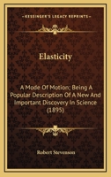 Elasticity: A Mode Of Motion; Being A Popular Description Of A New And Important Discovery In Science 0548616965 Book Cover