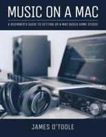 Music On A Mac: A Beginner's Guide To Setting Up A Mac Based Home Studio 1729087973 Book Cover