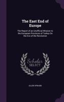 The East End of Europe: The Report of an Unofficial Mission to the European Provinces of Turkey On the Eve of the Revolution 1018357068 Book Cover