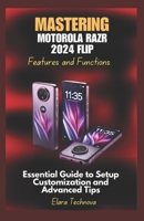 Mastering Motorola Razr 2024 Flip Features and Functions: Essential Guide to Setup Customization and Advanced Tips B0DVSJVKJ6 Book Cover