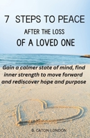 7 STEPS TO PEACE AFTER THE LOSS OF A LOVED ONE: Gain a calmer state of mind, find inner strength to move forward and rediscover hope and purpose B0DPJNLXZK Book Cover
