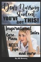 Dear Nursing Student, You've Got This!: Inspirational Tales, Care Plans, NCLEX Tips and More... 171817862X Book Cover