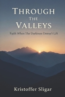 Through The Valleys: Faith When The Darkness Doesn't Lift B0FL1D3JGJ Book Cover