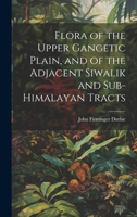 Flora of the Upper Gangetic Plain, and of the Adjacent Siwalik and Sub-Himalayan Tracts 1022115367 Book Cover