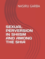 SEXUAL PERVERSION IN SHIISM AND AMONG THE SHIA (INCOHERENCE OF SHIA CREED) B08GVGMRSP Book Cover