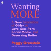 Wanting More: A New Generation of Girls+ on Love, Sex, Porn, Social Media, and Opting Out B0HJ7BXWN6 Book Cover